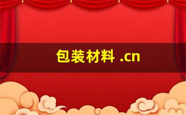 包装材料 .cn(包装材料包括哪些)_https://www.wanyuyiyao.com_科创板_第1张